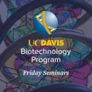 Abstract sculptural forms with colorful, translucent panels behind text reading ‘UC Davis Biotechnology Program, Friday Seminars.’